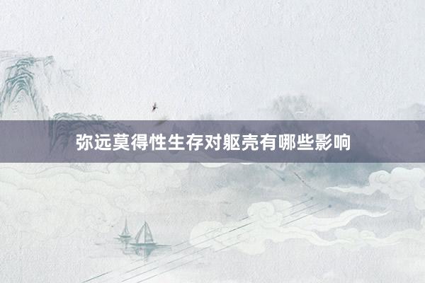 弥远莫得性生存对躯壳有哪些影响