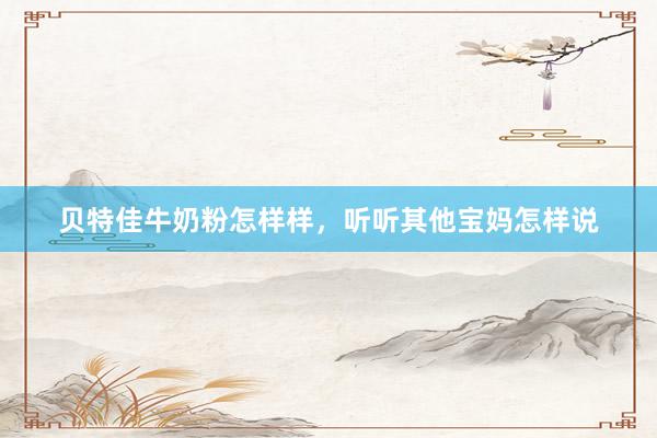 贝特佳牛奶粉怎样样，听听其他宝妈怎样说