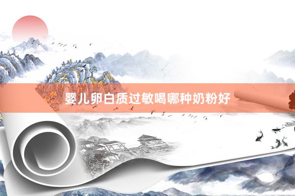 婴儿卵白质过敏喝哪种奶粉好