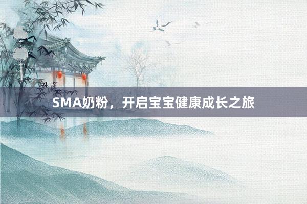 SMA奶粉，开启宝宝健康成长之旅