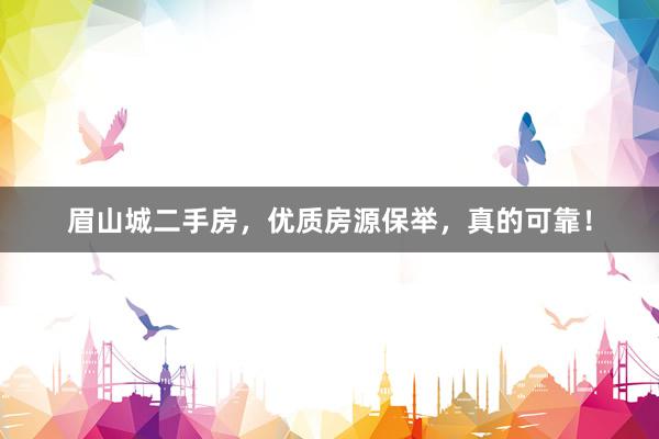 眉山城二手房，优质房源保举，真的可靠！