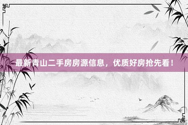 最新青山二手房房源信息，优质好房抢先看！