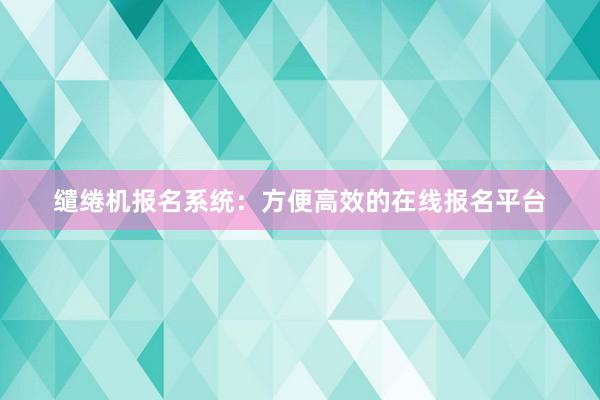 缱绻机报名系统：方便高效的在线报名平台