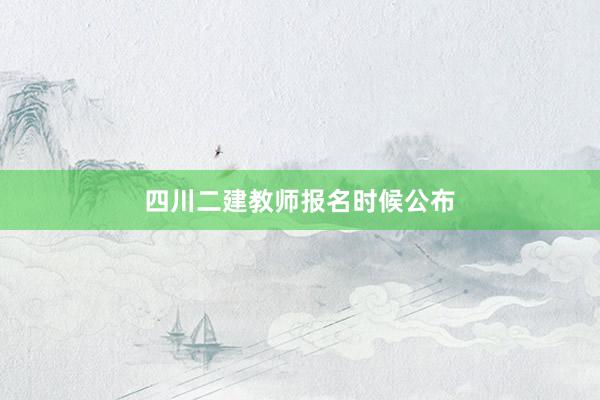 四川二建教师报名时候公布
